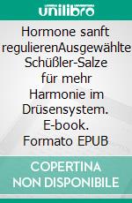 Hormone sanft regulierenAusgewählte Schüßler-Salze für mehr Harmonie im Drüsensystem. E-book. Formato EPUB ebook di Helga Libowski