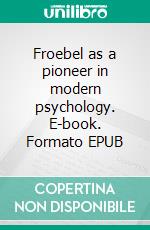 Froebel as a pioneer in modern psychology. E-book. Formato EPUB ebook