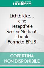 Lichtblicke... eine rezeptfreie Seelen-Medizin!. E-book. Formato EPUB ebook