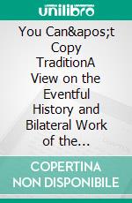 You Can&apos;t Copy TraditionA View on the Eventful History and Bilateral Work of the Austro-American Institute of Education from 1926 – 2016. Volume 1 (1926-1971). E-book. Formato EPUB ebook