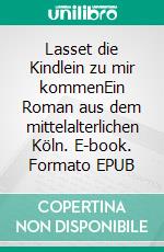 Lasset die Kindlein zu mir kommenEin Roman aus dem mittelalterlichen Köln. E-book. Formato EPUB ebook di Volker Himmelseher