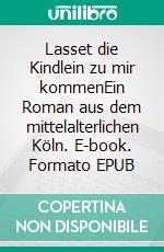 Lasset die Kindlein zu mir kommenEin Roman aus dem mittelalterlichen Köln. E-book. Formato EPUB ebook