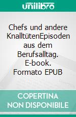 Chefs und andere KnalltütenEpisoden aus dem Berufsalltag. E-book. Formato EPUB ebook