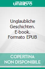Unglaubliche Geschichten. E-book. Formato EPUB ebook