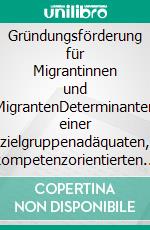 Gründungsförderung für Migrantinnen und MigrantenDeterminanten einer zielgruppenadäquaten, kompetenzorientierten Gründungsberatung und -weiterbildung. E-book. Formato EPUB ebook di Christian Vogel