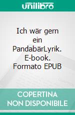 Ich wär gern ein PandabärLyrik. E-book. Formato EPUB ebook