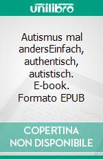 Autismus mal andersEinfach, authentisch, autistisch. E-book. Formato EPUB ebook di Aleksander Knauerhase