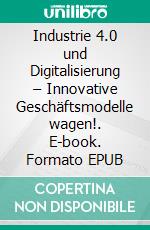 Industrie 4.0 und Digitalisierung – Innovative Geschäftsmodelle wagen!. E-book. Formato EPUB