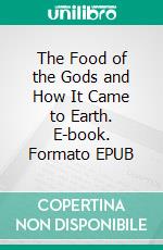 The Food of the Gods and How It Came to Earth. E-book. Formato EPUB ebook