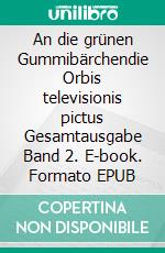 An die grünen Gummibärchendie Orbis televisionis pictus  Gesamtausgabe Band 2. E-book. Formato EPUB ebook di Hartmut Zänder