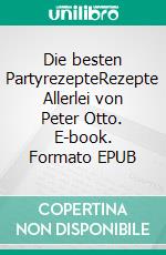 Die besten PartyrezepteRezepte Allerlei von Peter Otto. E-book. Formato EPUB ebook