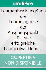 TeamentwicklungKann die Teamdiagnose der Ausgangspunkt für eine erfolgreiche Teamentwicklung sein. E-book. Formato EPUB ebook