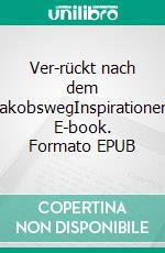 Ver-rückt nach dem JakobswegInspirationen. E-book. Formato EPUB ebook