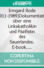 Irmgard Rode (1911-1989)Dokumentation über eine Linkskatholikin und Pazifistin des Sauerlandes. E-book. Formato EPUB ebook