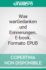 Was warGedanken und Erinnerungen. E-book. Formato EPUB ebook