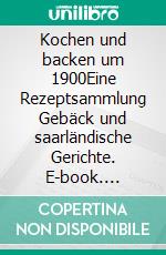 Kochen und backen um 1900Eine Rezeptsammlung Gebäck und saarländische Gerichte. E-book. Formato EPUB ebook di Michael Lutz