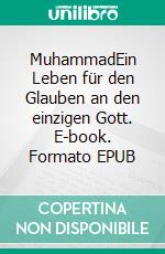 MuhammadEin Leben für den Glauben an den einzigen Gott. E-book. Formato EPUB ebook di Andrea Mohamed Hamroune