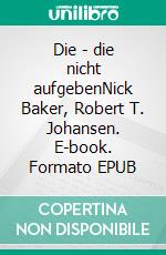 Die - die nicht aufgebenNick Baker, Robert T. Johansen. E-book. Formato EPUB