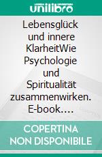 Lebensglück und innere KlarheitWie Psychologie und Spiritualität zusammenwirken. E-book. Formato EPUB ebook
