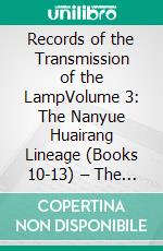 Records of the Transmission of the LampVolume 3: The Nanyue Huairang Lineage (Books 10-13) – The Early Masters. E-book. Formato EPUB ebook