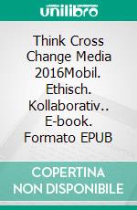 Think Cross Change Media 2016Mobil. Ethisch. Kollaborativ.. E-book. Formato EPUB ebook