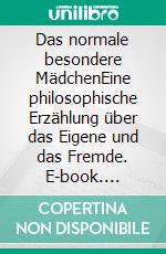 Das normale besondere MädchenEine philosophische Erzählung über das Eigene und das Fremde. E-book. Formato EPUB ebook