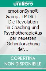 emotionSync® & EMDR+ - Die Revolution in Coaching und PsychotherapieAus der neuesten Gehirnforschung der Neurowissenschaft. E-book. Formato EPUB ebook di Christian Hanisch