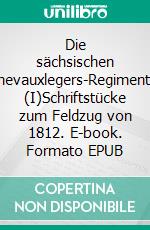 Die sächsischen Chevauxlegers-Regimenter (I)Schriftstücke zum Feldzug von 1812. E-book. Formato EPUB ebook