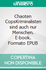 Chaoten CopsKriminalisten sind auch nur Menschen. E-book. Formato EPUB