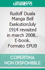 Rudolf Duala Manga Bell ExekutionJuly 1914 revisited in march 2008.. E-book. Formato EPUB ebook