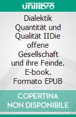 Dialektik Quantität und Qualität IIDie offene Gesellschaft und ihre Feinde. E-book. Formato EPUB ebook