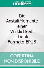 Die AnstaltMomente einer Wirklichkeit. E-book. Formato EPUB ebook