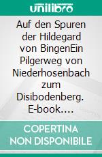 Auf den Spuren der Hildegard von BingenEin Pilgerweg von Niederhosenbach zum Disibodenberg. E-book. Formato EPUB ebook