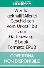 Wer hat geknallt?Allerlei Geschichten vom Urknall bis zum Gartenzwerg. E-book. Formato EPUB ebook di Gregor Bähr