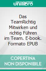 Das TeamRichtig Mitwirken und richtig Führen im Team. E-book. Formato EPUB ebook di Christian Eggers