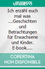 Ich erzähl euch mal was ...Geschichten und Betrachtungen für Erwachsene und Kinder. E-book. Formato EPUB ebook di Helga Mladek