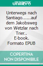 Unterwegs nach Santiago......auf dem Jakobsweg von Wetzlar nach Trier.. E-book. Formato EPUB ebook di Wolfgang Scholz