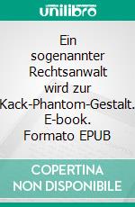 Ein sogenannter Rechtsanwalt wird zur Kack-Phantom-Gestalt. E-book. Formato EPUB ebook