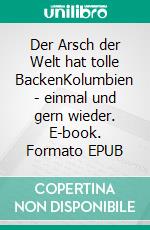 Der Arsch der Welt hat tolle BackenKolumbien - einmal und gern wieder. E-book. Formato EPUB ebook