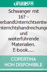 Schwanger mit 16? - LehrerbandUnterrichtsentwürfe, Unterrichtshandreichungen und weiterführende Materialien. E-book. Formato EPUB ebook