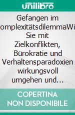 Gefangen im KomplexitätsdilemmaWie Sie mit Zielkonflikten, Bürokratie und Verhaltensparadoxien wirkungsvoll umgehen und Organisationen agil, flexibel und stark machen. E-book. Formato EPUB ebook