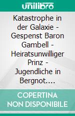 Katastrophe in der Galaxie - Gespenst Baron Gambell - Heiratsunwilliger Prinz - Jugendliche in Bergnot. E-book. Formato EPUB