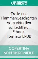 Trolle und FlammenGeschichten vom virtuellen Schlachtfeld. E-book. Formato EPUB ebook di Björn Pötters