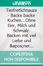 TierfreiSchnauze - Backe backe Kuchen...Ohne Eier, Milch und Schmalz. Backen mit viel Liebe und &apos;ner Prise Salz. Rezepte für den TM31 und TM5. E-book. Formato EPUB ebook