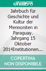 Jahrbuch für Geschichte und Kultur der Mennoniten in Paraguay. Jahrgang 15 Oktober 2014Institutionen - Traditionen - Erneuerungen im Mennonitentum. E-book. Formato EPUB ebook