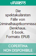 Die spektakulärsten Fälle von Kriminalhauptkommissar Denkhaus. E-book. Formato EPUB ebook