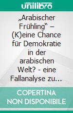 „Arabischer Frühling“ – (K)eine Chance für Demokratie in der arabischen Welt?  -  eine Fallanalyse zu Tunesien und SyrienErgebnisse einer Masterarbeit. E-book. Formato EPUB