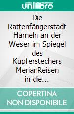 Die Rattenfängerstadt Hameln an der Weser im Spiegel des Kupferstechers MerianReisen in die Geschichte der Stadt. E-book. Formato EPUB ebook