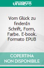 Vom Glück zu findenIn Schrift, Form, Farbe. E-book. Formato EPUB ebook