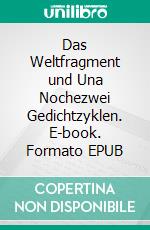 Das Weltfragment und Una Nochezwei Gedichtzyklen. E-book. Formato EPUB ebook